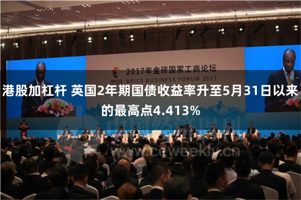 港股加杠杆 英国2年期国债收益率升至5月31日以来的最高点4.413%