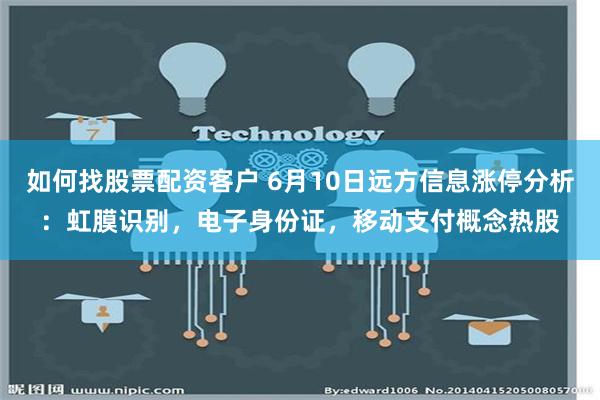 如何找股票配资客户 6月10日远方信息涨停分析：虹膜识别，电子身份证，移动支付概念热股