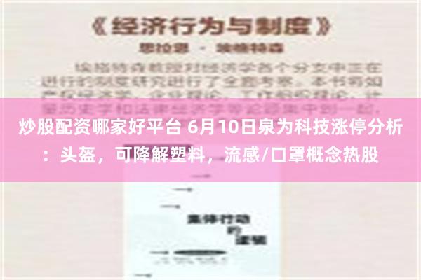 炒股配资哪家好平台 6月10日泉为科技涨停分析：头盔，可降解塑料，流感/口罩概念热股