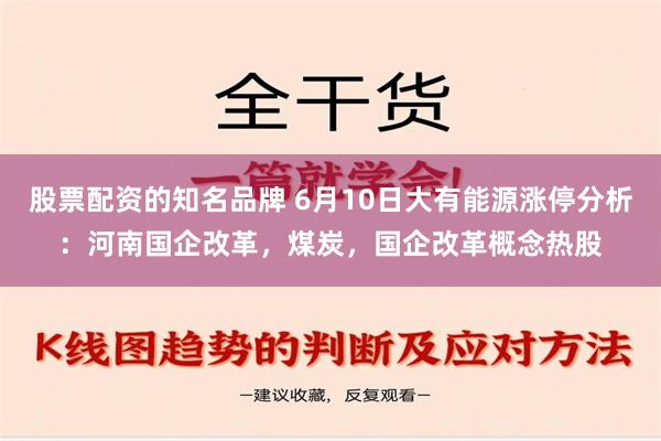 股票配资的知名品牌 6月10日大有能源涨停分析：河南国企改革，煤炭，国企改革概念热股