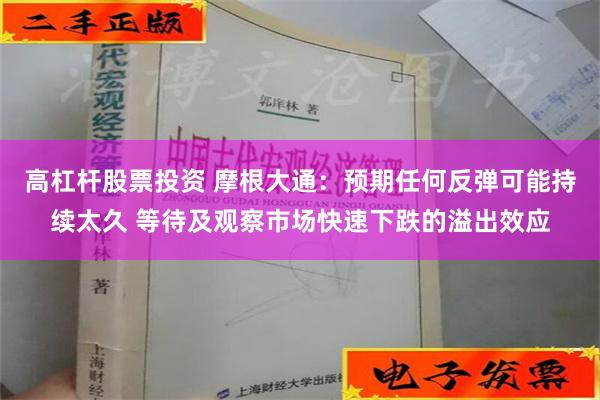 高杠杆股票投资 摩根大通：预期任何反弹可能持续太久 等待及观察市场快速下跌的溢出效应