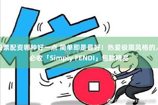 股票配资哪种好一点 简单即是最好！热爱极简风格的人必收「Simply FENDI」包款精品