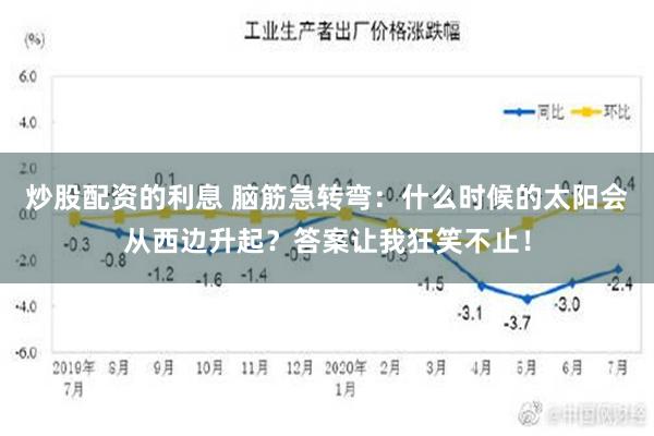 炒股配资的利息 脑筋急转弯：什么时候的太阳会从西边升起？答案让我狂笑不止！