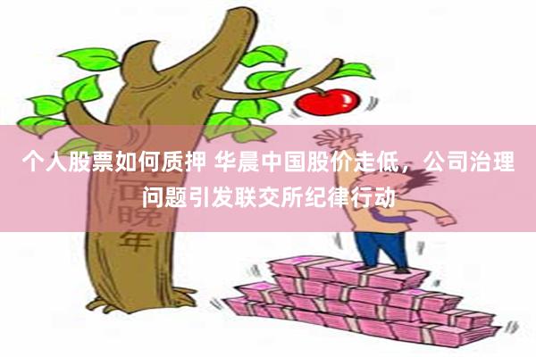 个人股票如何质押 华晨中国股价走低，公司治理问题引发联交所纪律行动