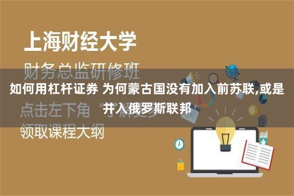 如何用杠杆证券 为何蒙古国没有加入前苏联,或是并入俄罗斯联邦