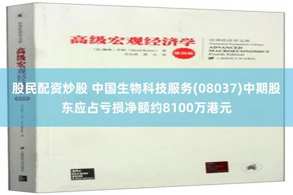 股民配资炒股 中国生物科技服务(08037)中期股东应占亏损净额约8100万港元