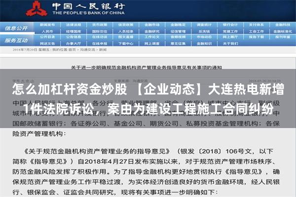 怎么加杠杆资金炒股 【企业动态】大连热电新增1件法院诉讼，案由为建设工程施工合同纠纷