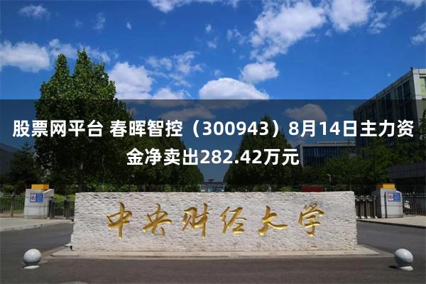 股票网平台 春晖智控（300943）8月14日主力资金净卖出282.42万元