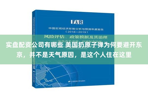 实盘配资公司有哪些 美国扔原子弹为何要避开东京，并不是天气原因，是这个人住在这里