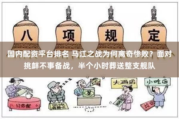 国内配资平台排名 马江之战为何离奇惨败？面对挑衅不事备战，半个小时葬送整支舰队