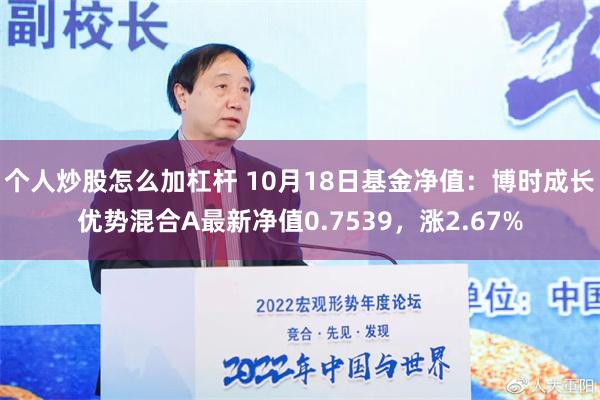 个人炒股怎么加杠杆 10月18日基金净值：博时成长优势混合A最新净值0.7539，涨2.67%