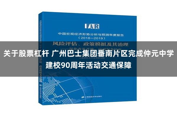 关于股票杠杆 广州巴士集团番南片区完成仲元中学建校90周年活动交通保障