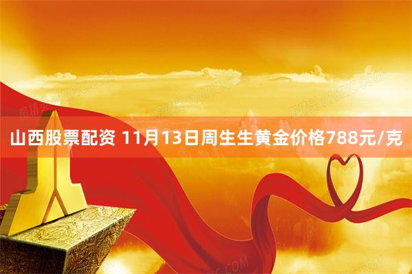 山西股票配资 11月13日周生生黄金价格788元/克