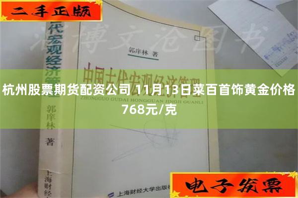 杭州股票期货配资公司 11月13日菜百首饰黄金价格768元/克