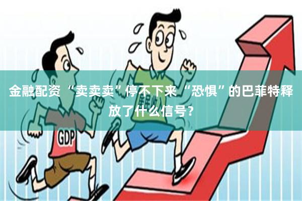 金融配资 “卖卖卖”停不下来 “恐惧”的巴菲特释放了什么信号？