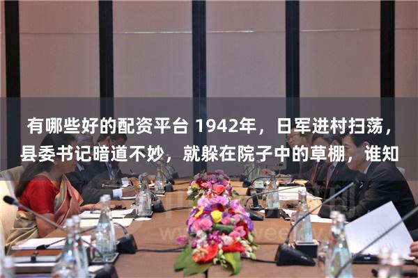 有哪些好的配资平台 1942年，日军进村扫荡，县委书记暗道不妙，就躲在院子中的草棚，谁知