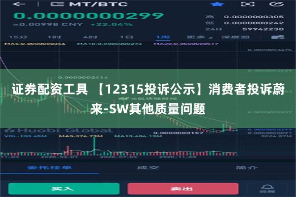 证券配资工具 【12315投诉公示】消费者投诉蔚来-SW其他质量问题