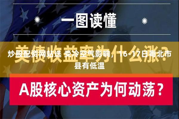 炒股配资网站选 受冷空气影响，16-17日粤北市县有低温