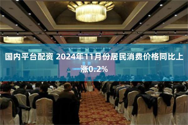 国内平台配资 2024年11月份居民消费价格同比上涨0.2%