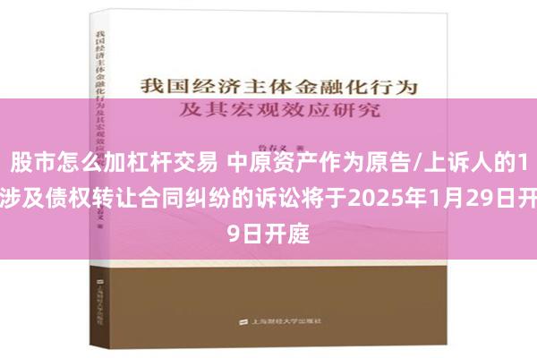 股市怎么加杠杆交易 中原资产作为原告/上诉人的1起涉及债权转让合同纠纷的诉讼将于2025年1月29日开庭