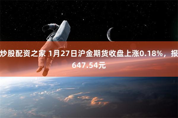 炒股配资之家 1月27日沪金期货收盘上涨0.18%，报647.54元