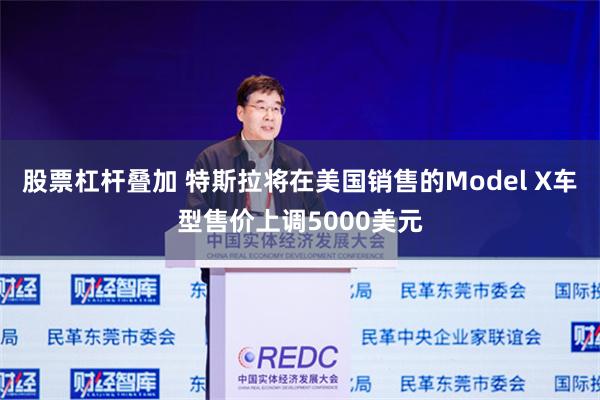 股票杠杆叠加 特斯拉将在美国销售的Model X车型售价上调5000美元